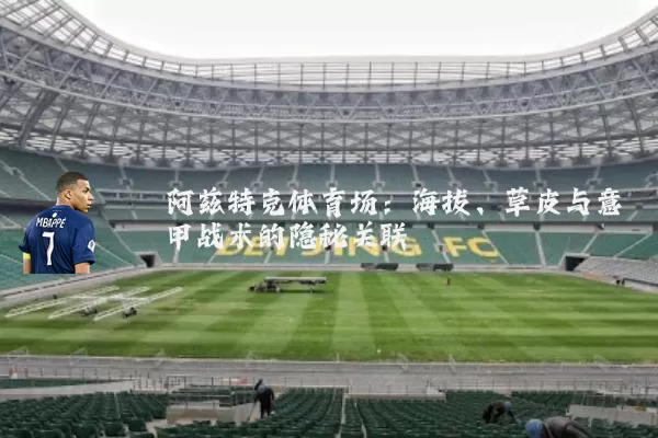 阿兹特克体育场：海拔、草皮与意甲战术的隐秘关联