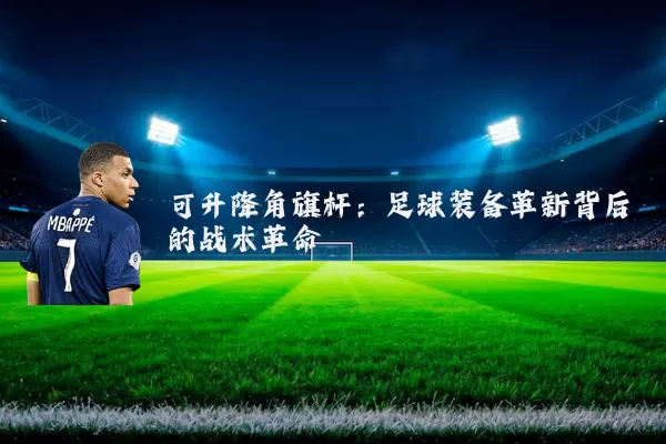 可升降角旗杆：足球装备革新背后的战术革命