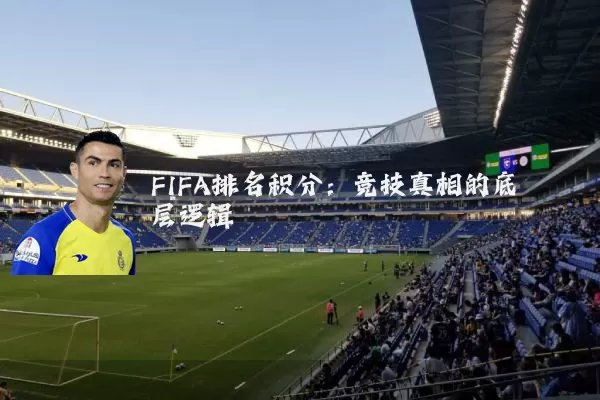 FIFA排名积分：竞技真相的底层逻辑