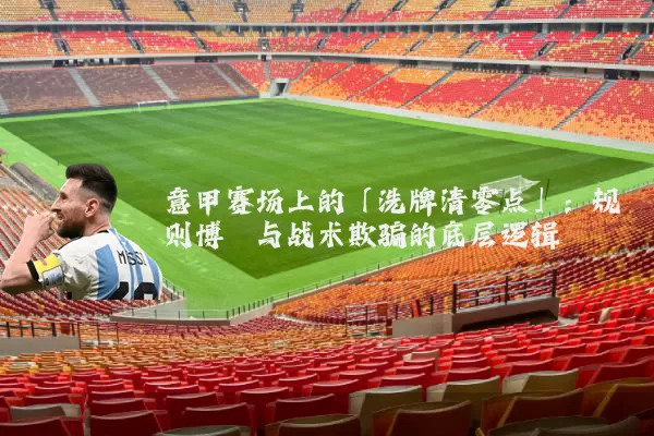 意甲赛场上的「洗牌清零点」：规则博弈与战术欺骗的底层逻辑