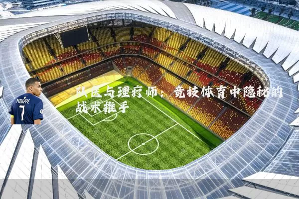 队医与理疗师：竞技体育中隐秘的战术推手