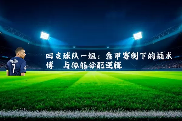 四支球队一组：意甲赛制下的战术博弈与体能分配逻辑