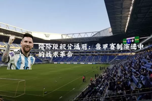跨阶段积分通用：意甲赛制演进中的战术革命