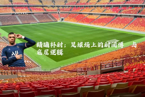 精确补时：足球场上的时间博弈与底层逻辑