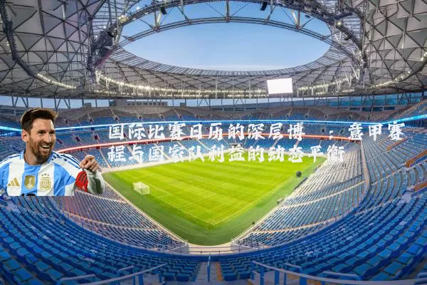 国际比赛日历的深层博弈:意甲赛程与国家队利益的动态平衡