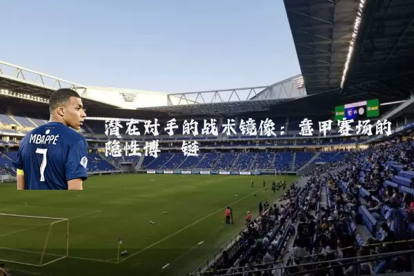 潜在对手的战术镜像：意甲赛场的隐性博弈链