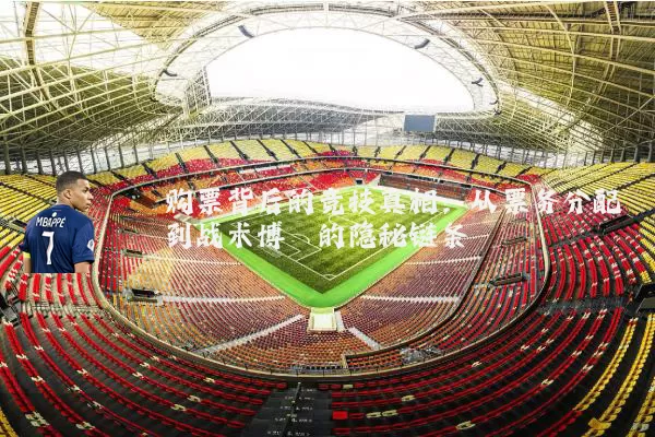 购票背后的竞技真相:从票务分配到战术博弈的隐秘链条